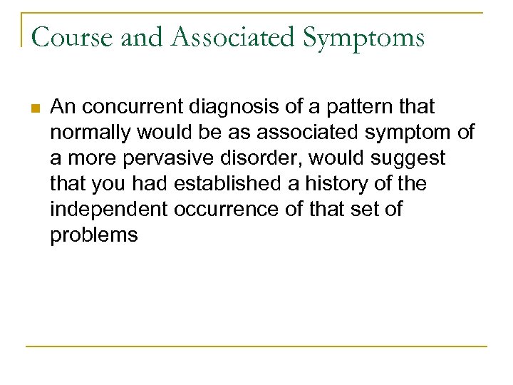 Course and Associated Symptoms n An concurrent diagnosis of a pattern that normally would