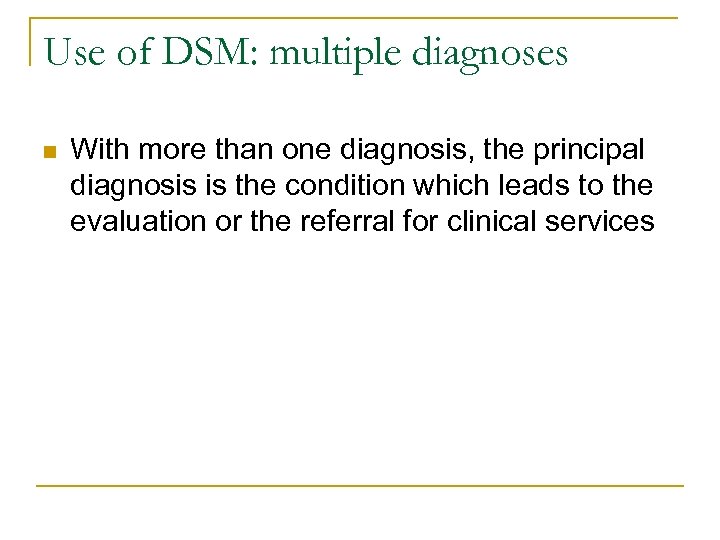 Use of DSM: multiple diagnoses n With more than one diagnosis, the principal diagnosis