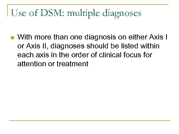 Use of DSM: multiple diagnoses n With more than one diagnosis on either Axis