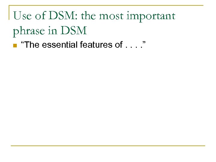 Use of DSM: the most important phrase in DSM n “The essential features of.