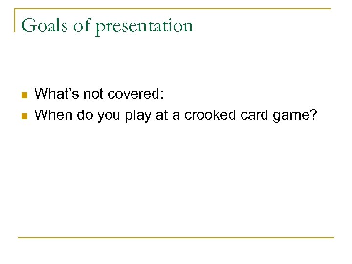 Goals of presentation n n What’s not covered: When do you play at a