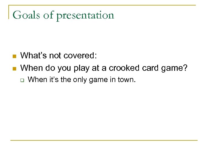 Goals of presentation n n What’s not covered: When do you play at a