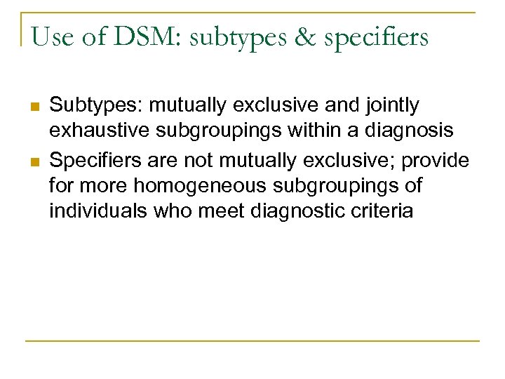 Use of DSM: subtypes & specifiers n n Subtypes: mutually exclusive and jointly exhaustive
