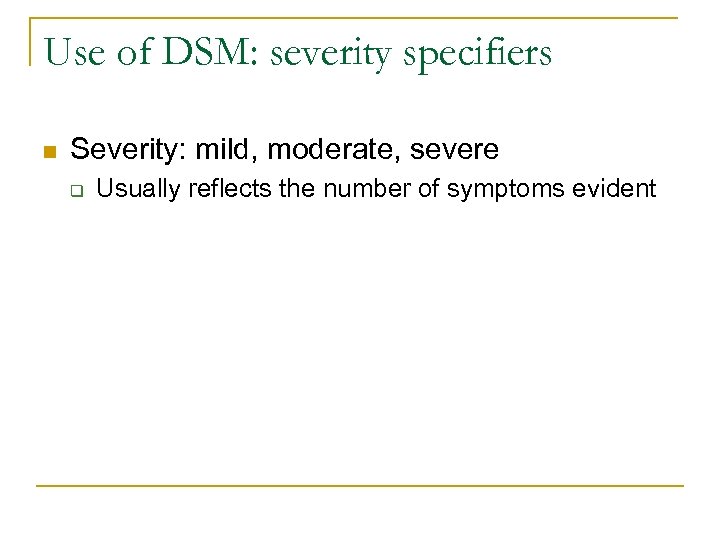 Use of DSM: severity specifiers n Severity: mild, moderate, severe q Usually reflects the
