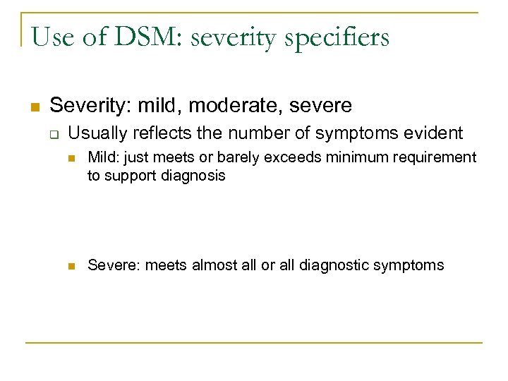 Use of DSM: severity specifiers n Severity: mild, moderate, severe q Usually reflects the