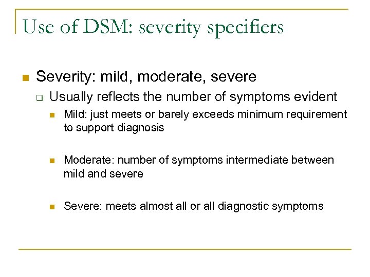 Use of DSM: severity specifiers n Severity: mild, moderate, severe q Usually reflects the