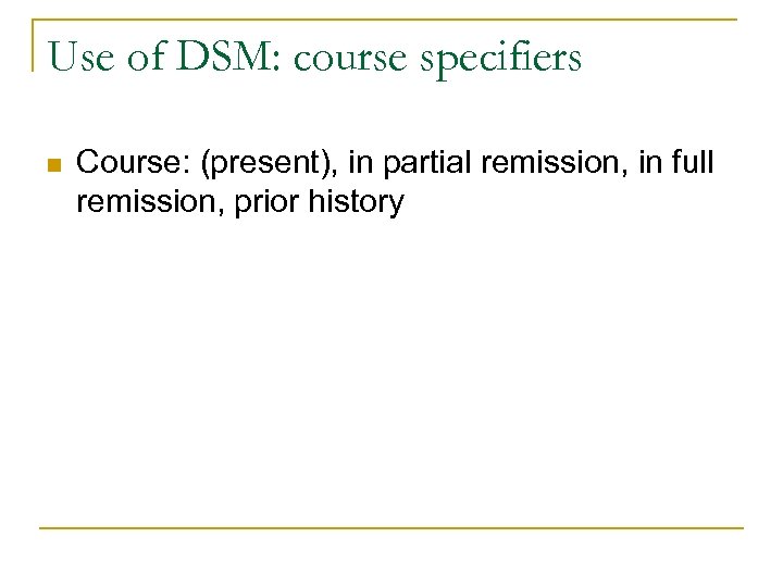 Use of DSM: course specifiers n Course: (present), in partial remission, in full remission,