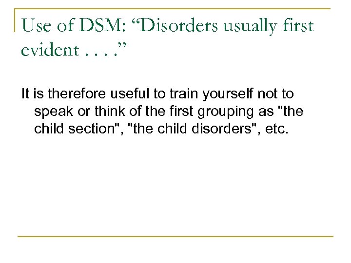 Use of DSM: “Disorders usually first evident. . ” It is therefore useful to
