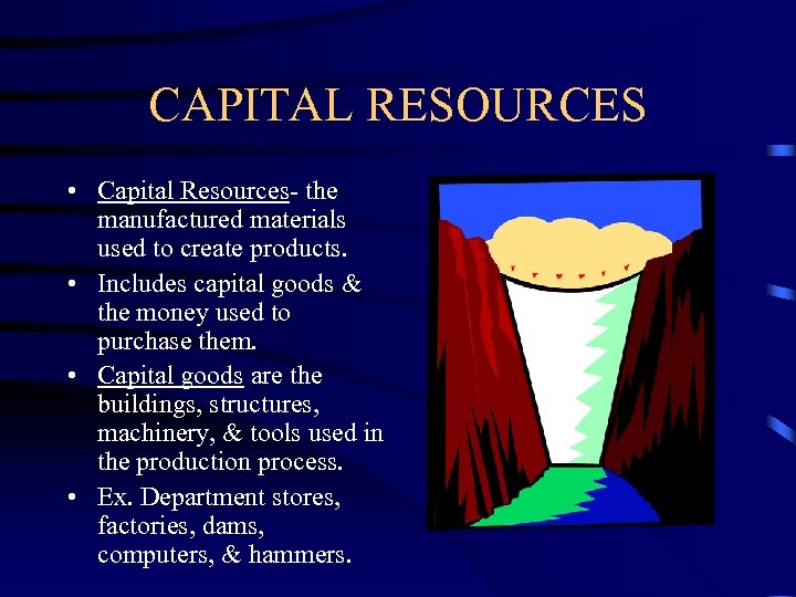 CAPITAL RESOURCES • Capital Resources- the manufactured materials used to create products. • Includes