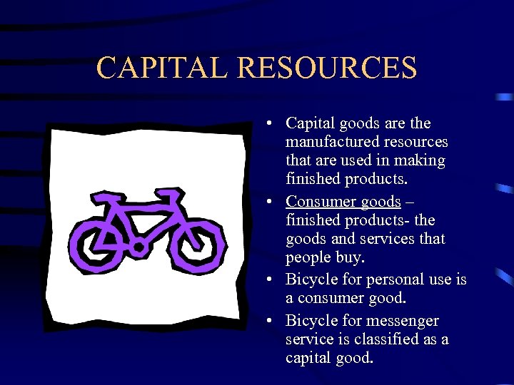 CAPITAL RESOURCES • Capital goods are the manufactured resources that are used in making