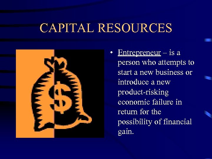 CAPITAL RESOURCES • Entrepreneur – is a person who attempts to start a new