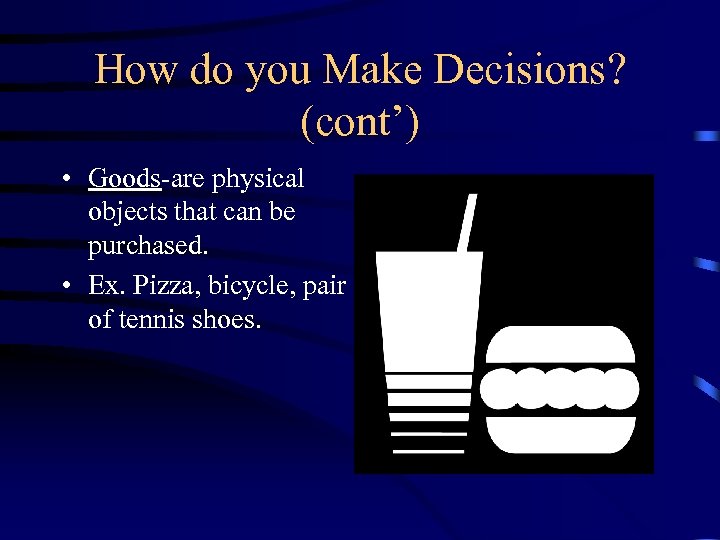 How do you Make Decisions? (cont’) • Goods-are physical objects that can be purchased.