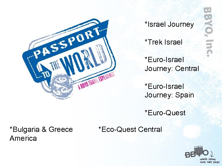 *Israel Journey *Trek Israel *Euro-Israel Journey: Central *Euro-Israel Journey: Spain *Euro-Quest *Bulgaria & Greece