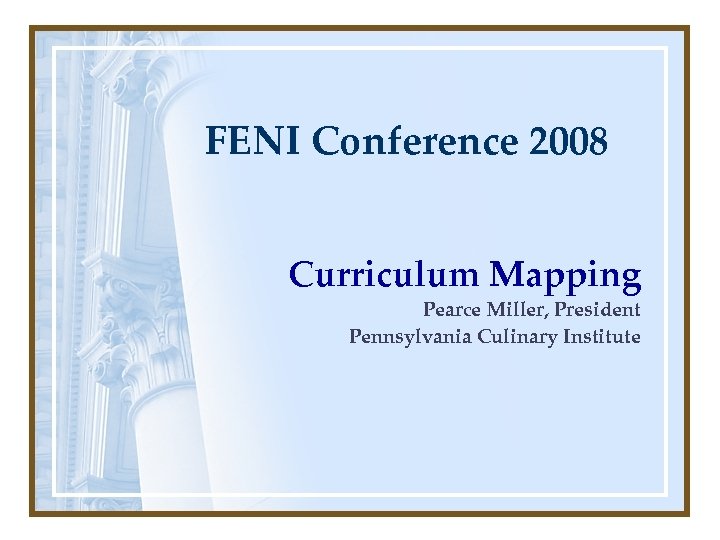 FENI Conference 2008 Curriculum Mapping Pearce Miller, President Pennsylvania Culinary Institute 