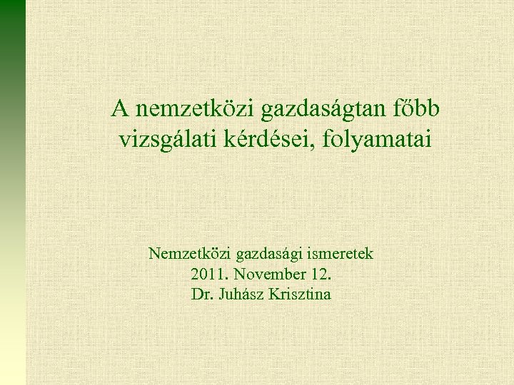 A nemzetközi gazdaságtan főbb vizsgálati kérdései, folyamatai Nemzetközi gazdasági ismeretek 2011. November 12. Dr.