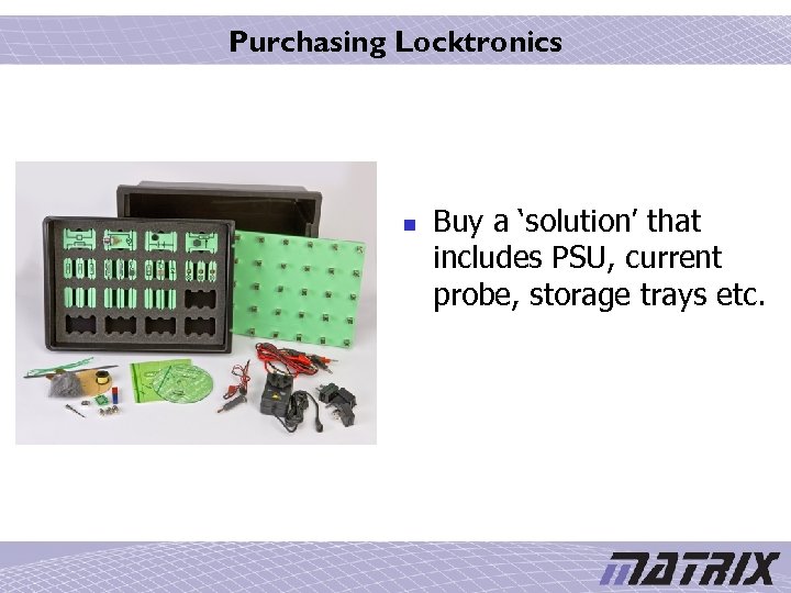 Purchasing Locktronics n Buy a ‘solution’ that includes PSU, current probe, storage trays etc.