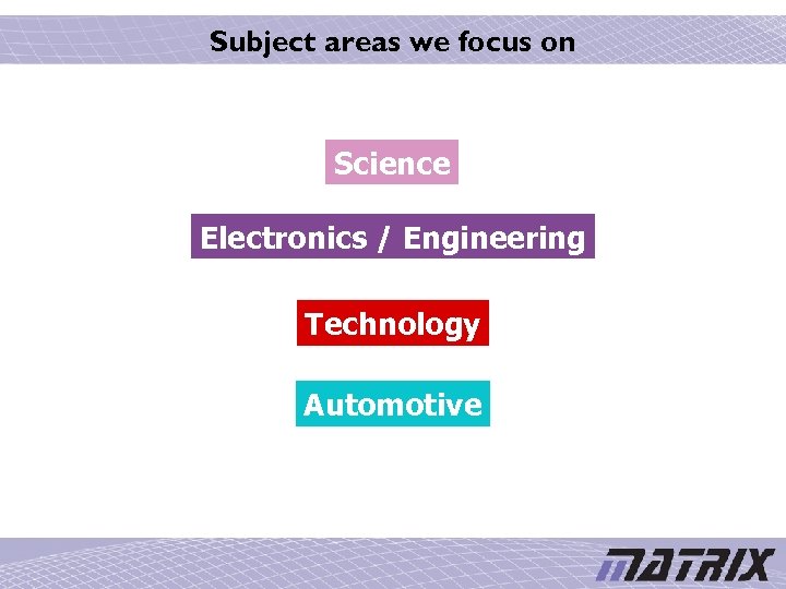 Subject areas we focus on Science Electronics / Engineering Technology Automotive 