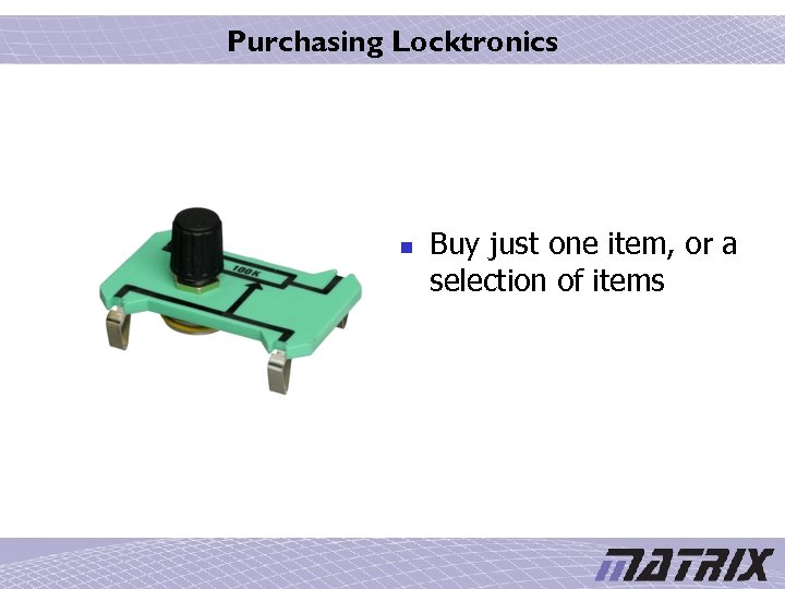 Purchasing Locktronics n Buy just one item, or a selection of items 