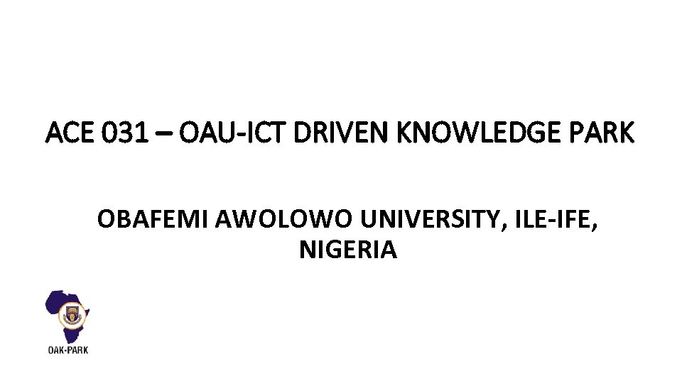 ACE 031 – OAU-ICT DRIVEN KNOWLEDGE PARK OBAFEMI AWOLOWO UNIVERSITY, ILE-IFE, NIGERIA 