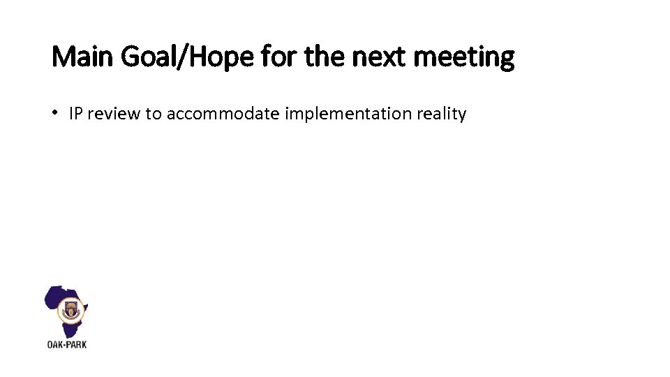 Main Goal/Hope for the next meeting • IP review to accommodate implementation reality 