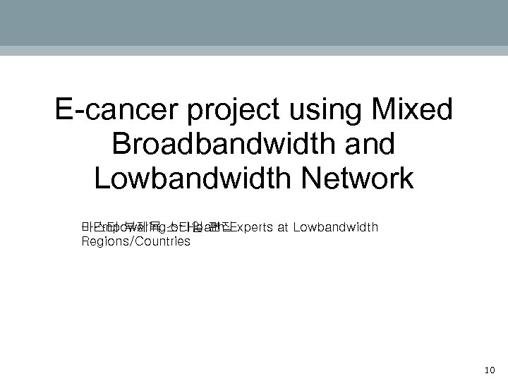 E-cancer project using Mixed Broadbandwidth and Lowbandwidth Network - Empowering of Health Experts at