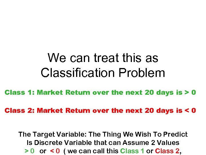 We can treat this as Classification Problem Class 1: Market Return over the next