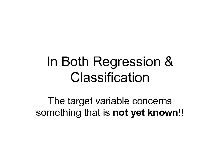 In Both Regression & Classification The target variable concerns something that is not yet