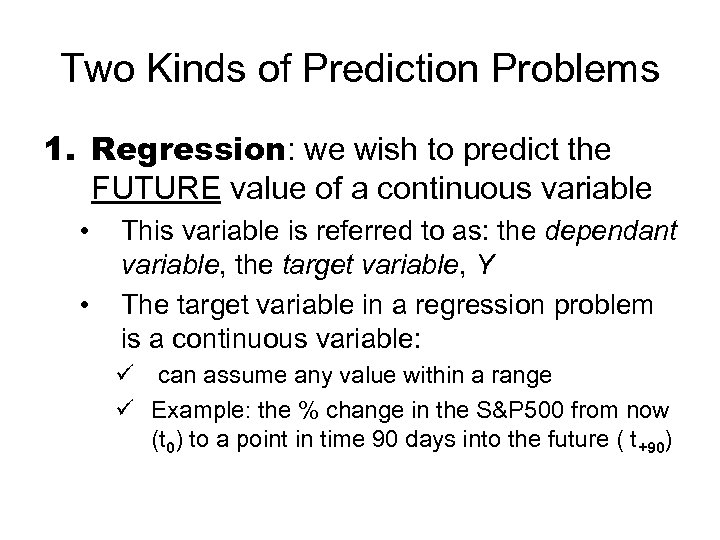 Two Kinds of Prediction Problems 1. Regression: we wish to predict the FUTURE value
