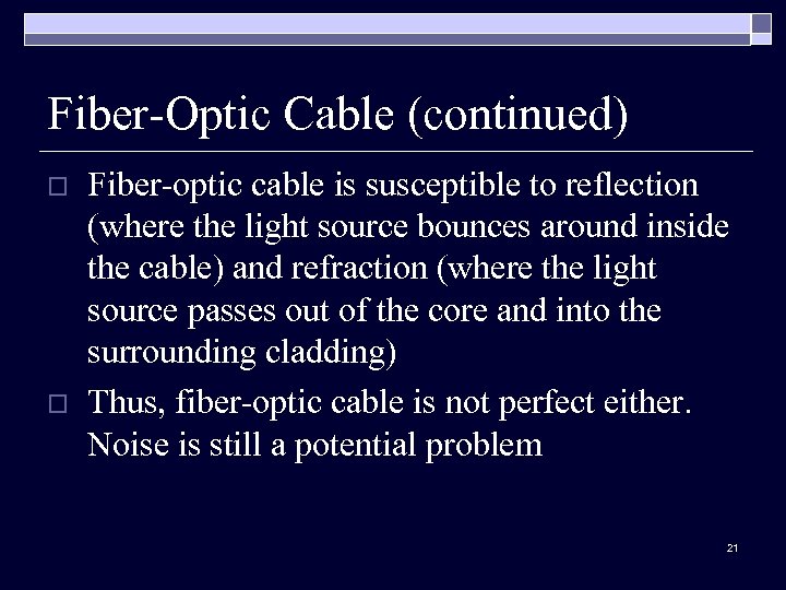 Fiber-Optic Cable (continued) o o Fiber-optic cable is susceptible to reflection (where the light