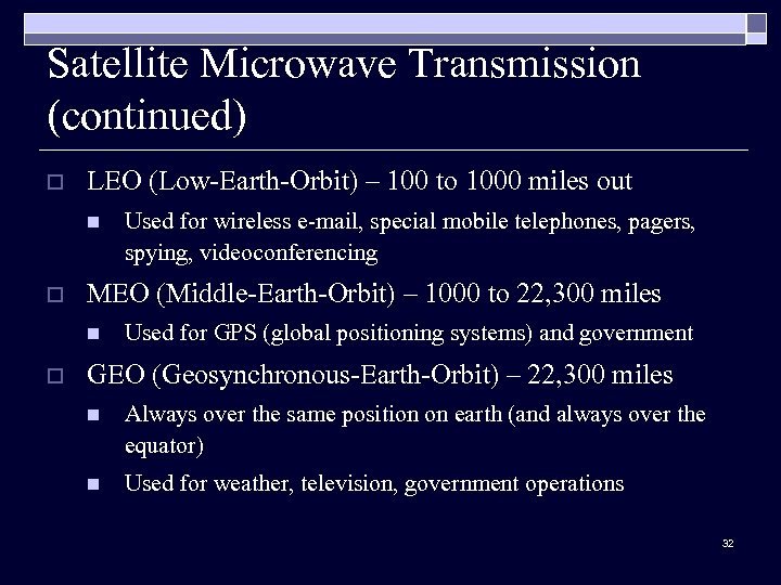 Satellite Microwave Transmission (continued) o LEO (Low-Earth-Orbit) – 100 to 1000 miles out n