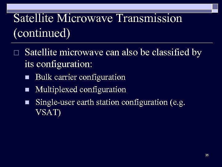 Satellite Microwave Transmission (continued) o Satellite microwave can also be classified by its configuration: