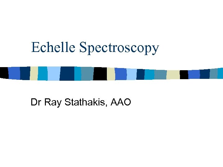Echelle Spectroscopy Dr Ray Stathakis, AAO 