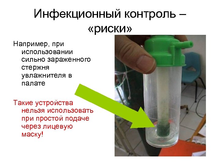 Инфекционный контроль – «риски» Например, при использовании сильно зараженного стержня увлажнителя в палате Такие