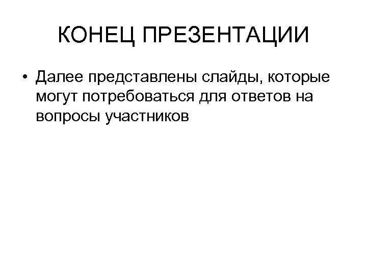 КОНЕЦ ПРЕЗЕНТАЦИИ • Далее представлены слайды, которые могут потребоваться для ответов на вопросы участников