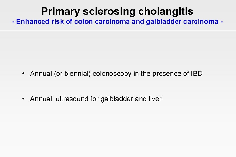 Primary sclerosing cholangitis - Enhanced risk of colon carcinoma and galbladder carcinoma - •