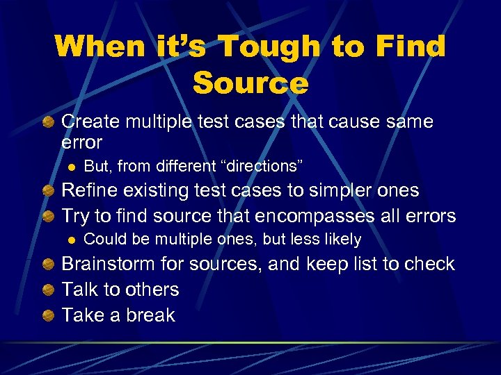When it’s Tough to Find Source Create multiple test cases that cause same error