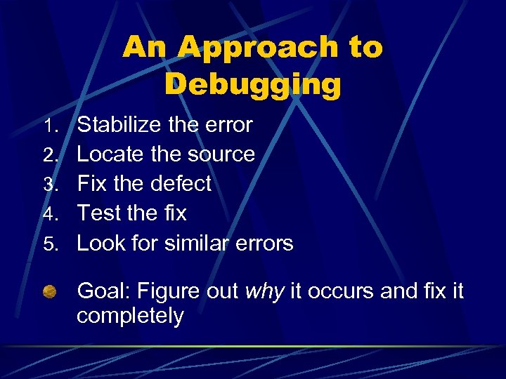 An Approach to Debugging 1. Stabilize the error 2. Locate the source 3. Fix