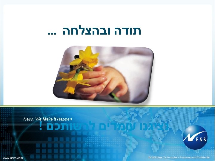 . . . תודה ובהצלחה Ness. We Make it Happen ! נציגנו עומדים לרשותכם