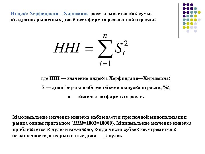 Индекс Херфиндаля—Хиршмана рассчитывается как сумма квадратов рыночных долей всех фирм определенной отрасли: где HHI