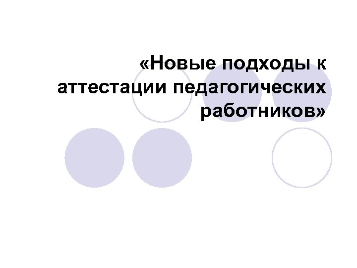  «Новые подходы к аттестации педагогических работников» 