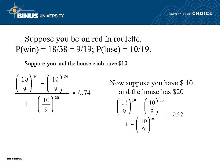 Suppose you be on red in roulette. P(win) = 18/38 = 9/19; P(lose) =