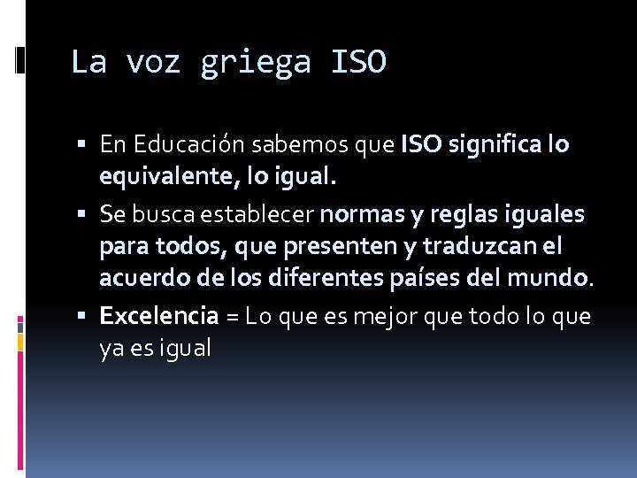 La voz griega ISO En Educación sabemos que ISO significa lo equivalente, lo igual.