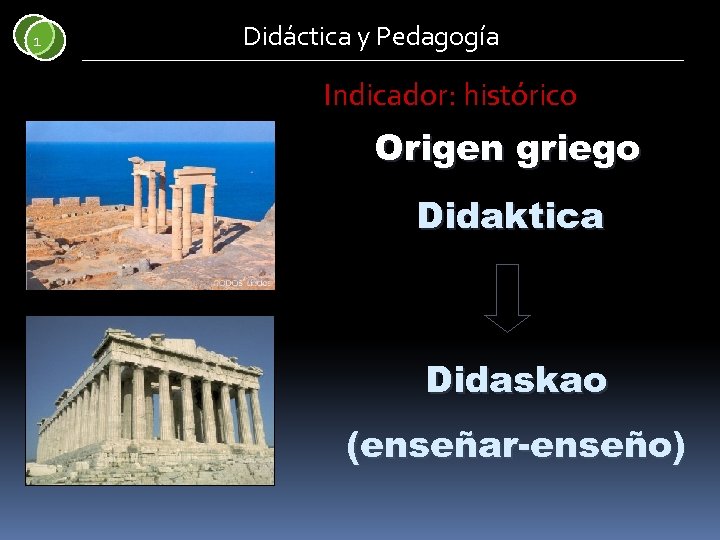 1 Didáctica y Pedagogía Indicador: histórico Origen griego Didaktica Didaskao (enseñar-enseño) 