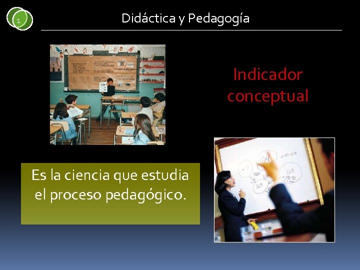 1 Didáctica y Pedagogía Indicador conceptual Es la ciencia que estudia el proceso pedagógico.