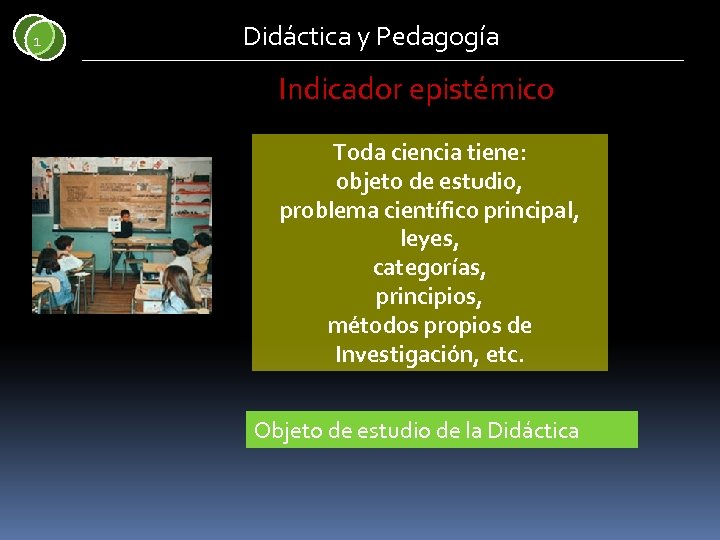 1 Didáctica y Pedagogía Indicador epistémico Toda ciencia tiene: objeto de estudio, problema científico