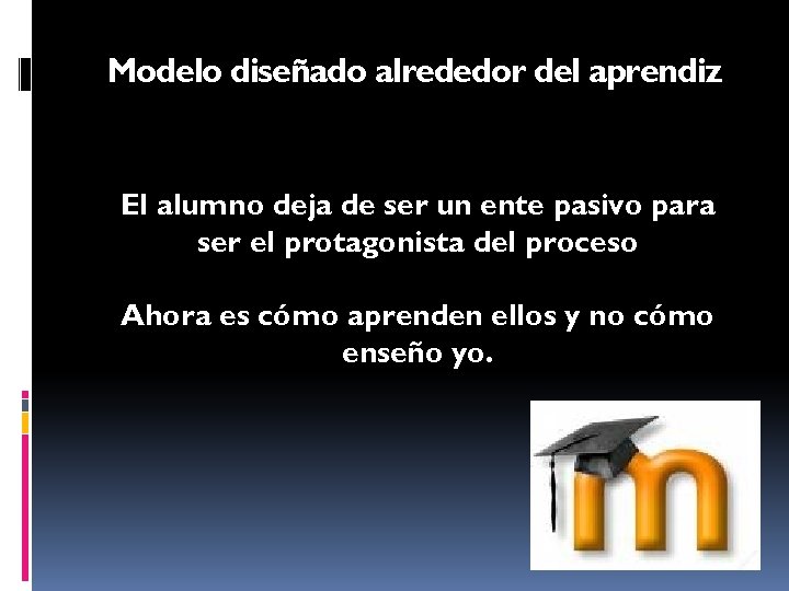 Modelo diseñado alrededor del aprendiz El alumno deja de ser un ente pasivo para