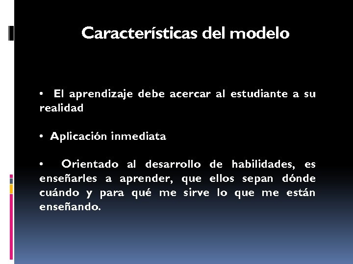 Características del modelo • El aprendizaje debe acercar al estudiante a su realidad •