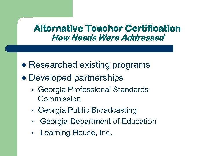 Alternative Teacher Certification How Needs Were Addressed Researched existing programs l Developed partnerships l