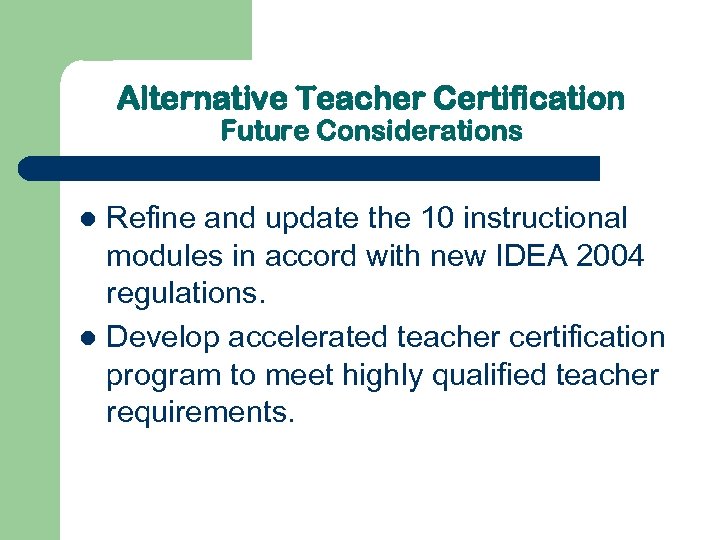 Alternative Teacher Certification Future Considerations Refine and update the 10 instructional modules in accord