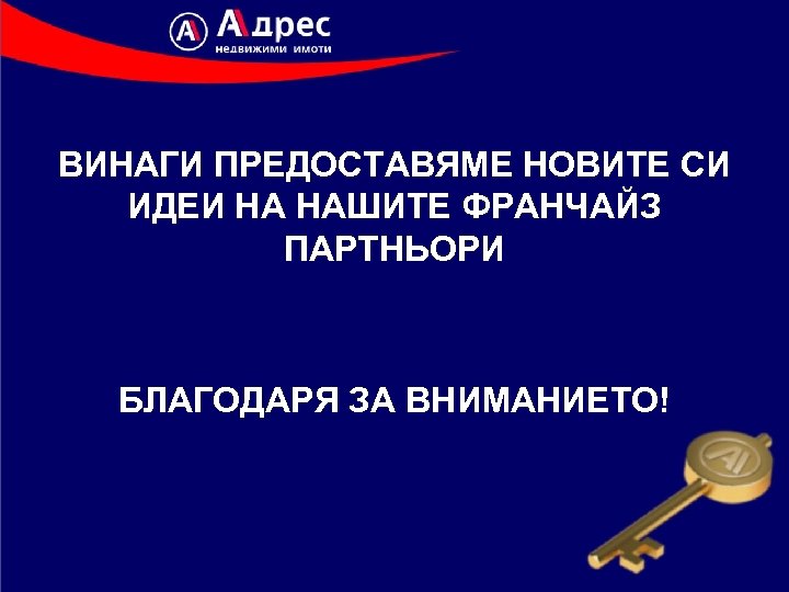 ВИНАГИ ПРЕДОСТАВЯМЕ НОВИТЕ СИ ИДЕИ НА НАШИТЕ ФРАНЧАЙЗ ПАРТНЬОРИ БЛАГОДАРЯ ЗА ВНИМАНИЕТО! 